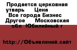 Продается церковная утварь . › Цена ­ 6 200 - Все города Бизнес » Другое   . Московская обл.,Юбилейный г.